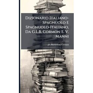 Cormon, J L Barthã(c)Lemi Dizionario Italiano-Spagnuolo E Spagnuolo-Italiano, Da G.L.B. Cormon E. V. Manni Cormon, J L Barthã(c)Lemi Dizionario Italiano-Spagnuolo E Spagnuolo-Italiano, Da G.L.B. Cormon E. V. Manni