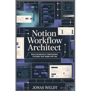 Weldt, Jonas Notion Workflow Architect: Build Seamless Personal & Professional Systems That Work for You Weldt, Jonas Notion Workflow Architect: Build Seamless Personal & Professional Systems That Work for You
