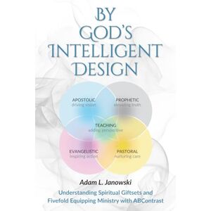 Janowski, Adam L By God's Intelligent Design: Understanding Spiritual Giftsets and Fivefold Equipping Ministry with ABContrast: 1 Janowski, Adam L By God's Intelligent Design: Understanding Spiritual Giftsets and Fivefold Equipping Ministry with ABContrast: 1