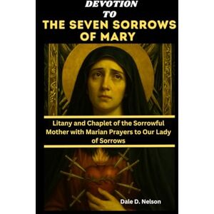 D. Nelson, Dale DEVOTION TO THE SEVEN SORROWS OF MARY: Litany and Chaplet of the Sorrowful Mother with Marian Prayers to Our Lady of Sorrows D. Nelson, Dale DEVOTION TO THE SEVEN SORROWS OF MARY: Litany and Chaplet of the Sorrowful Mother with Marian Prayers to Our Lady of Sorrows
