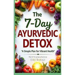 Das Babaji, Nityananda The 7-Day Ayurvedic Detox A Simple Plan for Vibrant Health: A Complete Ayurvedic Detox Plan to Lose Weight, Gain Energy, and Feel Balanced in Just One Week Das Babaji, Nityananda The 7-Day Ayurvedic Detox A Simple Plan for Vibrant Health: A Complete Ayurvedic Detox Plan to Lose Weight, Gain Energy, and Feel Balanced in Just One Week
