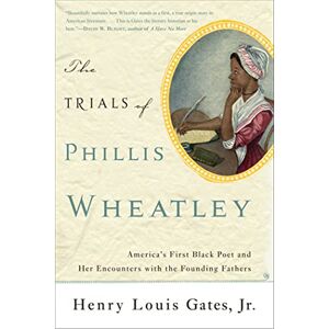 Gates Jr., Henry Louis The Trials of Phillis Wheatley: America's First Black Poet and Her Encounters with the Founding Fathers Gates Jr., Henry Louis The Trials of Phillis Wheatley: America's First Black Poet and Her Encounters with the Founding Fathers
