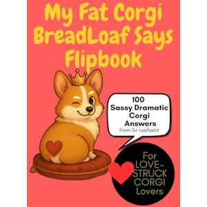 Co., WildGooseChaseWildGoose My Fat Corgi BreadLoaf Says Flipbook: Sassy Wisdom, Snack Drama & Loafy Love: 100 Funny Corgi Sayings, Treat Tricks, Dog Parent Affirmations & Royal Sass from from Sir Loafsalot, corgi lover gifts Co., WildGooseChaseWildGoose My Fat Corgi BreadLoaf Says Flipbook: Sassy Wisdom, Snack Drama & Loafy Love: 100 Funny Corgi Sayings, Treat Tricks, Dog Parent Affirmations & Royal Sass from from Sir Loafsalot, corgi lover gifts