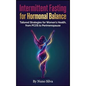 Silva Intermittent Fasting for Hormonal Balance: Tailored Strategies for Women's Health, from PCOS to Perimenopause Silva Intermittent Fasting for Hormonal Balance: Tailored Strategies for Women's Health, from PCOS to Perimenopause