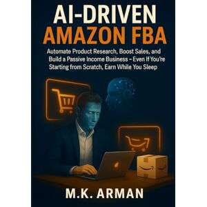 Arman, M.K. AI-Driven Amazon FBA: Automate Product Research, Boost Sales, and Build a Passive Income Business — Even If You're Starting from Scratch, Earn While You Sleep (AI-Powered Business Blueprint Series) Arman, M.K. AI-Driven Amazon FBA: Automate Product Research, Boost Sales, and Build a Passive Income Business — Even If You're Starting from Scratch, Earn While You Sleep (AI-Powered Business Blueprint Series)