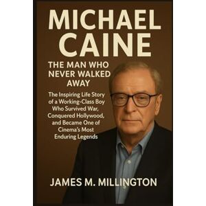 Millington, James M. Michael Caine: The Man Who Never Walked Away: The Inspiring Life Story of a Working-Class Boy Who Survived War, Conquered Hollywood, and Became One of Cinema’s Most Enduring Legends Millington, James M. Michael Caine: The Man Who Never Walked Away: The Inspiring Life Story of a Working-Class Boy Who Survived War, Conquered Hollywood, and Became One of Cinema’s Most Enduring Legends