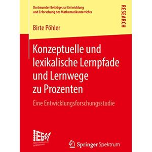 Pöhler, Birte Konzeptuelle und lexikalische Lernpfade und Lernwege zu Prozenten: Eine Entwicklungsforschungsstudie: 35 (Dortmunder Beiträge zur Entwicklung und Erforschung des Mathematikunterrichts, 35) Pöhler, Birte Konzeptuelle und lexikalische Lernpfade und Lernwege zu Prozenten: Eine Entwicklungsforschungsstudie: 35 (Dortmunder Beiträge zur Entwicklung und Erforschung des Mathematikunterrichts, 35)