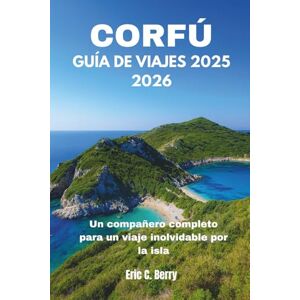 Berry, Eric C. CORFÚ GUÍA DE VIAJES 2025 2026: Un compañero completo para un viaje inolvidable por la isla Berry, Eric C. CORFÚ GUÍA DE VIAJES 2025 2026: Un compañero completo para un viaje inolvidable por la isla