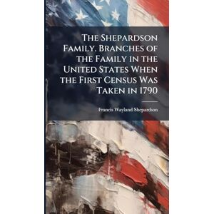 Shepardson, Francis Wayland 1862-1937 The Shepardson Family. Branches of the Family in the United States When the First Census Was Taken in 1790 Shepardson, Francis Wayland 1862-1937 The Shepardson Family. Branches of the Family in the United States When the First Census Was Taken in 1790