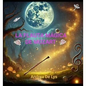 De Lys, Sra Andrea LA FLAUTA MÁGICA DE MOZART: Poemas inspirados en la Flauta mágica de Mozart De Lys, Sra Andrea LA FLAUTA MÁGICA DE MOZART: Poemas inspirados en la Flauta mágica de Mozart