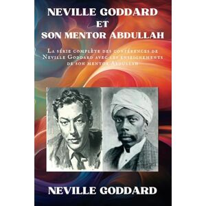 Goddard, Neville Neville Goddard et Son Mentor Abdullah: La série complète des Conférences de Neville Goddard avec les Enseignements de Son Mentor Abdullah (Neville Goddard Ses Conférences) Goddard, Neville Neville Goddard et Son Mentor Abdullah: La série complète des Conférences de Neville Goddard avec les Enseignements de Son Mentor Abdullah (Neville Goddard Ses Conférences)