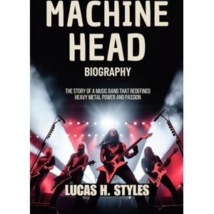 Styles, Lucas H MACHINE HEAD BIOGRAPHY: The Story of a music Band That Redefined Heavy metal power and passion Styles, Lucas H MACHINE HEAD BIOGRAPHY: The Story of a music Band That Redefined Heavy metal power and passion