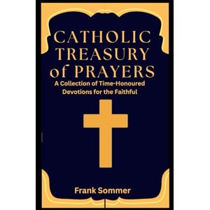 Sommer, Frank Catholic Treasury of Prayers: A Collection of Time-Honoured Devotions for the Faithful (Sacred novena collection) Sommer, Frank Catholic Treasury of Prayers: A Collection of Time-Honoured Devotions for the Faithful (Sacred novena collection)
