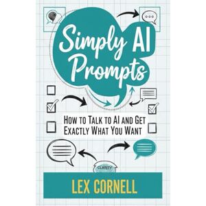 Cornell, Lex Simply AI Prompts: How to Talk to AI and Get Exactly What You Want Cornell, Lex Simply AI Prompts: How to Talk to AI and Get Exactly What You Want