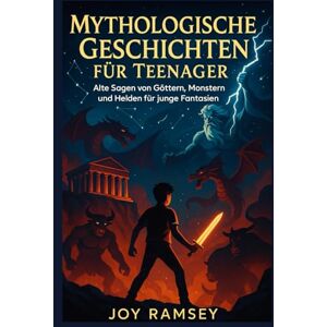RAMSEY, JOY MYTHOLOGISCHE GESCHICHTEN FÜR TEENAGER: Alte Sagen von Göttern, Monstern und Helden für junge Fantasien RAMSEY, JOY MYTHOLOGISCHE GESCHICHTEN FÜR TEENAGER: Alte Sagen von Göttern, Monstern und Helden für junge Fantasien