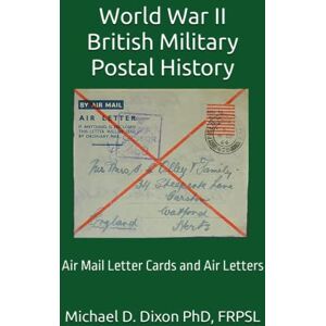 Dixon FRPSL, Michael D. World War II British Military Postal History: Air Mail Letter Cards and Air Letters Dixon FRPSL, Michael D. World War II British Military Postal History: Air Mail Letter Cards and Air Letters