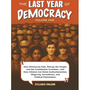Onajobi, Syllabus The Last Year of Democracy: How Democracy Fails, Betrays the People, and the Constitution Crumbles—and How Citizens Can Resist Authoritarianism, ... Political Polarization (Democracy Chronicles) Onajobi, Syllabus The Last Year of Democracy: How Democracy Fails, Betrays the People, and the Constitution Crumbles—and How Citizens Can Resist Authoritarianism, ... Political Polarization (Democracy Chronicles)