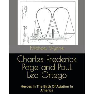 Wynne, Michael D Charles Frederick Page and Paul Leo Ortego: Heroes In The Birth Of Aviation In America (Important Biographies) Wynne, Michael D Charles Frederick Page and Paul Leo Ortego: Heroes In The Birth Of Aviation In America (Important Biographies)
