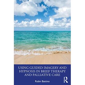 Battino, Rubin Using Guided Imagery and Hypnosis in Brief Therapy and Palliative Care Battino, Rubin Using Guided Imagery and Hypnosis in Brief Therapy and Palliative Care