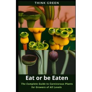 The Agency for a Greener Future, THINK GREEN Eat or be Eaten: The Complete Guide to Carnivorous Plants for Growers of All Levels Discover, Cultivate, Protect, and Celebrate the Beauty and Power of Carnivorous Plants The Agency for a Greener Future, THINK GREEN Eat or be Eaten: The Complete Guide to Carnivorous Plants for Growers of All Levels Discover, Cultivate, Protect, and Celebrate the Beauty and Power of Carnivorous Plants