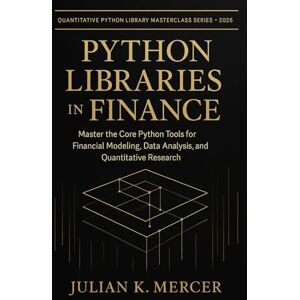 Mercer, Julian K. Python Libraries in Finance: Master the Core Python Tools for Financial Modeling, Data Analysis, and Quantitative Research: A Complete Guide to Using ... Python Library Masterclass Series) Mercer, Julian K. Python Libraries in Finance: Master the Core Python Tools for Financial Modeling, Data Analysis, and Quantitative Research: A Complete Guide to Using ... Python Library Masterclass Series)