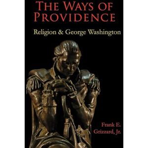 Grizzard Jr, Frank E The Ways of Providence, Religion and George Washington Grizzard Jr, Frank E The Ways of Providence, Religion and George Washington
