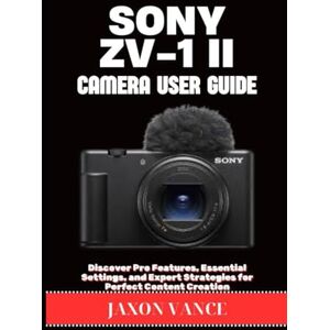 VANCE, JAXON SONY ZV-1 II CAMERA USER GUIDE: Discover Pro Features, Essential Settings, and Expert Strategies for Perfect Content Creation VANCE, JAXON SONY ZV-1 II CAMERA USER GUIDE: Discover Pro Features, Essential Settings, and Expert Strategies for Perfect Content Creation