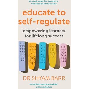 Barr, Shyam Educate to Self-Regulate: Empowering Learners for Lifelong Success Barr, Shyam Educate to Self-Regulate: Empowering Learners for Lifelong Success