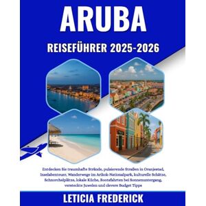 Frederick, Leticia ARUBA REISEFÜHRER 2025-2026: Entdecken Sie traumhafte Strände, pulsierende Straßen in Oranjestad, Inselabenteuer, Wanderwege im Arikok-Nationalpark, ... bei Sonnenuntergang, versteckte Juwele... Frederick, Leticia ARUBA REISEFÜHRER 2025-2026: Entdecken Sie traumhafte Strände, pulsierende Straßen in Oranjestad, Inselabenteuer, Wanderwege im Arikok-Nationalpark, ... bei Sonnenuntergang, versteckte Juwele...