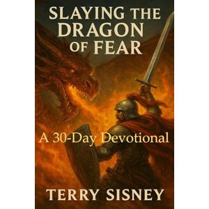 Sisney, Terry W Slaying The Dragon of Fear: A 30-Day Devotional Sisney, Terry W Slaying The Dragon of Fear: A 30-Day Devotional
