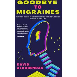 Alcobendas, David Goodbye to Migraines: The Definitive Method to Identify Your Triggers and Take Back Control of Your Life (Self-Improvement Starter Kit: Transform Your Life from the Inside Out) Alcobendas, David Goodbye to Migraines: The Definitive Method to Identify Your Triggers and Take Back Control of Your Life (Self-Improvement Starter Kit: Transform Your Life from the Inside Out)