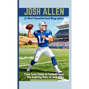 BONDS, ALVIN JOSH ALLEN ( A Short Unauthorized Biography): From Farm Fields to Football Fame – The Inspiring Story of Josh Allen BONDS, ALVIN JOSH ALLEN ( A Short Unauthorized Biography): From Farm Fields to Football Fame – The Inspiring Story of Josh Allen