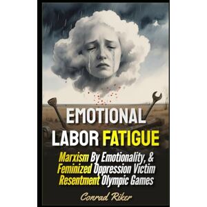 Riker, Conrad Emotional Labor Fatigue: Marxism By Emotionality, & Feminized Oppression Victim Resentment Olympic Games (redpilled revolutionary civil rights for men (satire)) Riker, Conrad Emotional Labor Fatigue: Marxism By Emotionality, & Feminized Oppression Victim Resentment Olympic Games (redpilled revolutionary civil rights for men (satire))