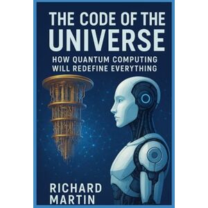 Martins, Ricardo The code of the universe: How Quantum Computing will redefine everything Martins, Ricardo The code of the universe: How Quantum Computing will redefine everything