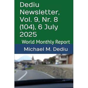 Dediu, Michael M. Dediu Newsletter, Vol. 9, Nr. 8 (104), 6 July 2025: World Monthly Report Dediu, Michael M. Dediu Newsletter, Vol. 9, Nr. 8 (104), 6 July 2025: World Monthly Report