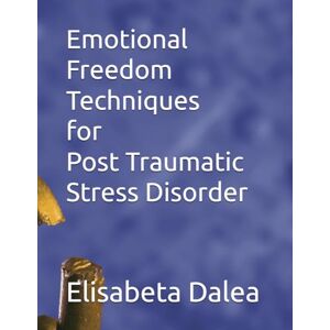 Dalea, Elisabeta Emotional Freedom Techniques for Post Traumatic Stress Disorder Dalea, Elisabeta Emotional Freedom Techniques for Post Traumatic Stress Disorder