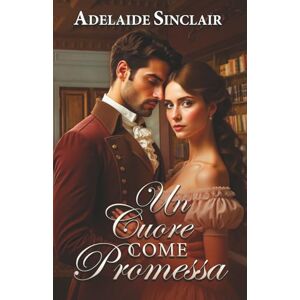Sinclair, Adelaide Un Cuore come Promessa: Un matrimonio combinato il cui fine è l'amore Sinclair, Adelaide Un Cuore come Promessa: Un matrimonio combinato il cui fine è l'amore
