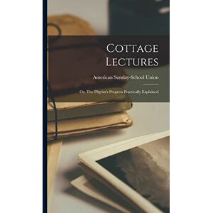 Cottage Lectures; or, The Pilgrim's Progress Practically Explained Cottage Lectures; or, The Pilgrim's Progress Practically Explained