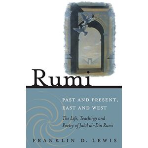 Lewis, Franklin D. Rumi Past and Present, East and West: The Life, Teachings, and Poetry of Jalal al-Din Rumi Lewis, Franklin D. Rumi Past and Present, East and West: The Life, Teachings, and Poetry of Jalal al-Din Rumi