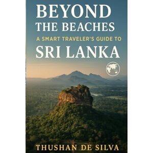 Silva Beyond the Beaches: A Smart Traveler’s Guide to Sri Lanka: Insider Insights to Sri Lanka’s Soul, Spirit, and Secrets Silva Beyond the Beaches: A Smart Traveler’s Guide to Sri Lanka: Insider Insights to Sri Lanka’s Soul, Spirit, and Secrets