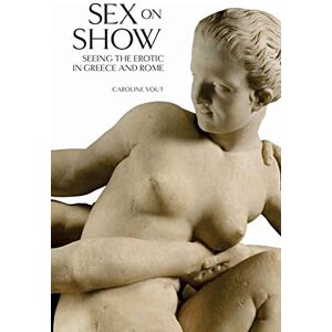 Vout, Caroline Sex on Show: Seeing the Erotic in Greece and Rome Vout, Caroline Sex on Show: Seeing the Erotic in Greece and Rome