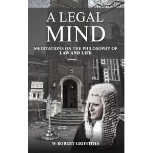 W Robert Griffiths A Legal Mind: Meditations on the Philosophy of Law and Life W Robert Griffiths A Legal Mind: Meditations on the Philosophy of Law and Life