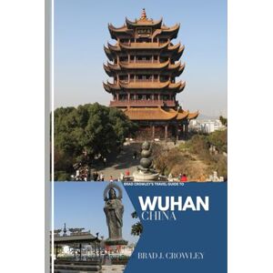 CROWLEY, BRAD J BRAD CROWLEY'S TRAVEL GUIDE TO WUHAN CHINA: Discover the Hidden Gems, Vibrant Culture, and Historic Sites – A Complete Traveler’s Companion (THE WORLD BEST TRAVEL GUIDE 2025-2026) CROWLEY, BRAD J BRAD CROWLEY'S TRAVEL GUIDE TO WUHAN CHINA: Discover the Hidden Gems, Vibrant Culture, and Historic Sites – A Complete Traveler’s Companion (THE WORLD BEST TRAVEL GUIDE 2025-2026)