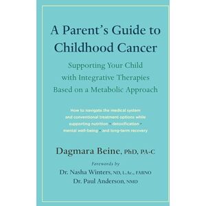 Beine, Dr. Dagmara A Parent’s Guide to Childhood Cancer: Supporting Your Child with Integrative Therapies Based on a Metabolic Approach Beine, Dr. Dagmara A Parent’s Guide to Childhood Cancer: Supporting Your Child with Integrative Therapies Based on a Metabolic Approach