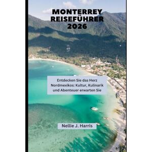 Harris, Nellie J. MONTERREY REISEFÜHRER 2026: Entdecken Sie das Herz Nordmexikos: Kultur, Kulinarik und Abenteuer erwarten Sie Harris, Nellie J. MONTERREY REISEFÜHRER 2026: Entdecken Sie das Herz Nordmexikos: Kultur, Kulinarik und Abenteuer erwarten Sie