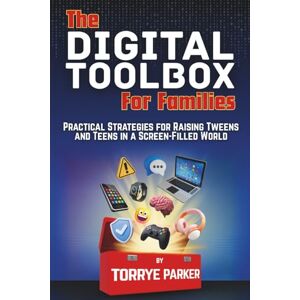 Parker, Torrye The Digital Toolbox for Families: Practical Strategies for Raising Tweens and Teens in a Screen-Filled World Parker, Torrye The Digital Toolbox for Families: Practical Strategies for Raising Tweens and Teens in a Screen-Filled World