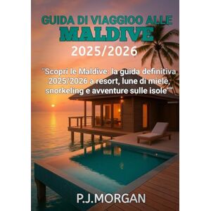 Morgan, P.J Guida di viaggio alle Maldive 2025/2026: Scopri le Maldive: la guida definitiva 2025/2026 a resort, lune di miele, snorkeling e avventure sulle isole Morgan, P.J Guida di viaggio alle Maldive 2025/2026: Scopri le Maldive: la guida definitiva 2025/2026 a resort, lune di miele, snorkeling e avventure sulle isole
