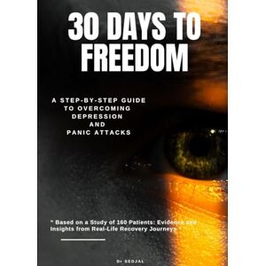 Abdelghafour, Sedjal 30 DAYS TO FREEDOM: The 30-Day Healing Plan: Reclaim Your Life from Depression and Panic Abdelghafour, Sedjal 30 DAYS TO FREEDOM: The 30-Day Healing Plan: Reclaim Your Life from Depression and Panic