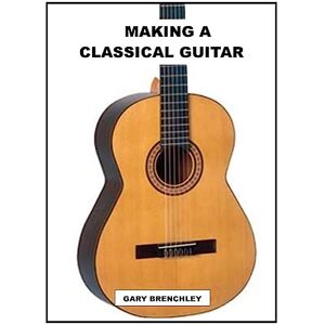 Brenchley, Gary Making a Classical Guitar: Volume 5 (Luthiers Books) Brenchley, Gary Making a Classical Guitar: Volume 5 (Luthiers Books)