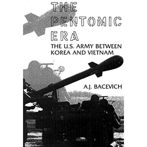 Bacevich, A.J. The Pentomic Era: The U.S. Army Between Korea and Vietnam Bacevich, A.J. The Pentomic Era: The U.S. Army Between Korea and Vietnam